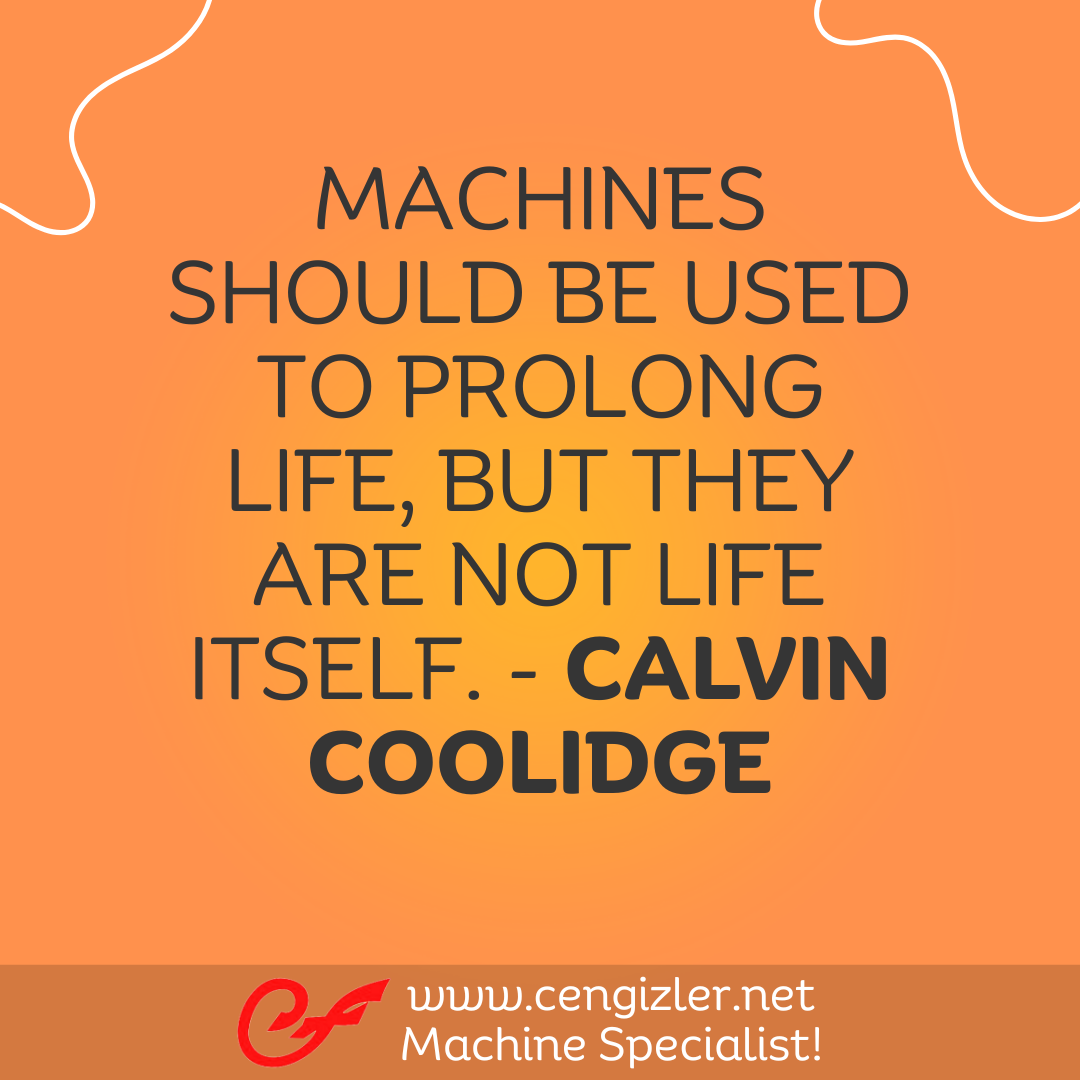 13 Machines should be used to prolong life, but they are not life itself. - Calvin Coolidge